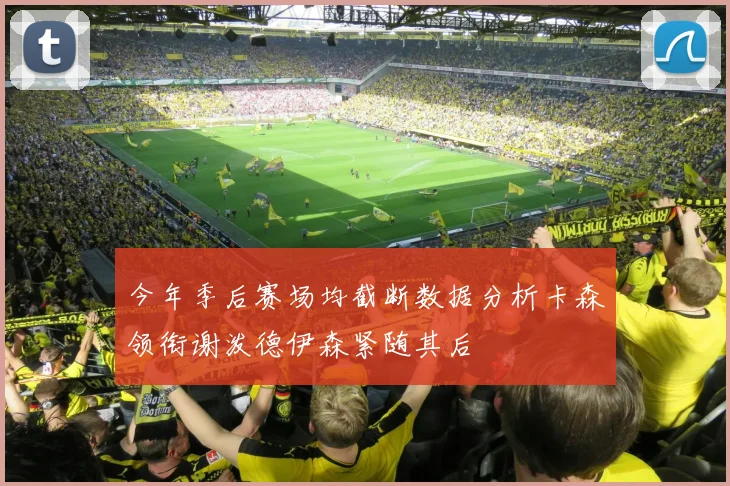 今年季后赛场均截断数据分析卡森领衔谢泼德伊森紧随其后