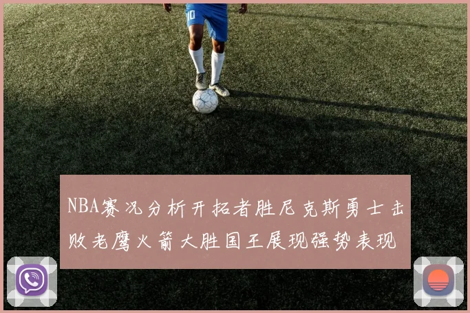 NBA赛况分析开拓者胜尼克斯勇士击败老鹰火箭大胜国王展现强势表现