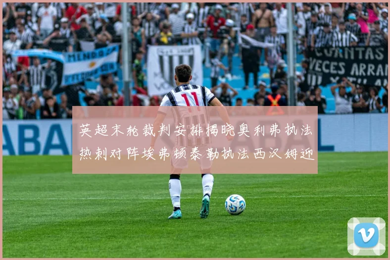 英超末轮裁判安排揭晓奥利弗执法热刺对阵埃弗顿泰勒执法西汉姆迎战利兹联